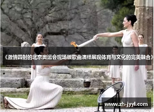 《激情四射的北京奥运会现场版歌曲演绎展现体育与文化的完美融合》